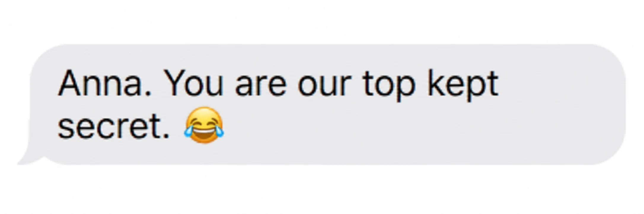 Text message from a client: Anna. You are our top kept secret. 😂